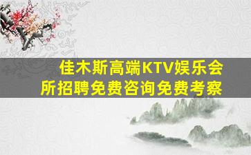佳木斯高端KTV娱乐会所招聘免费咨询免费考察