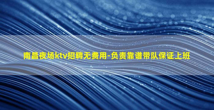 南昌夜场ktv招聘无费用-负责靠谱带队保证上班